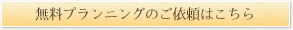 無料プランニングのご依頼はこちら