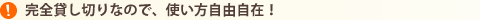 完全貸し切りなので、使い方自由自在！