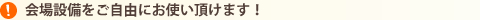 会場設備をご自由にお使い頂けます！