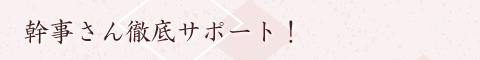 幹事さん徹底サポート！